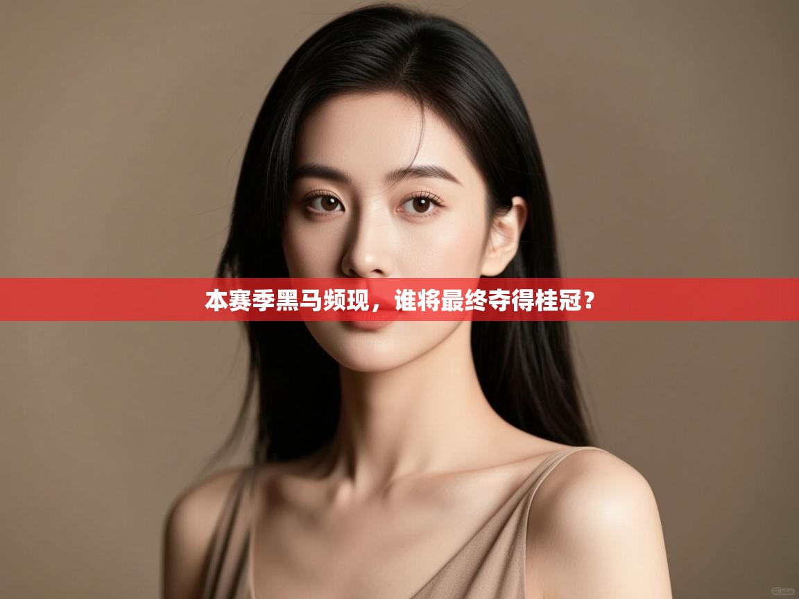 本赛季黑马频现,谁将最终夺得桂冠? 第1张