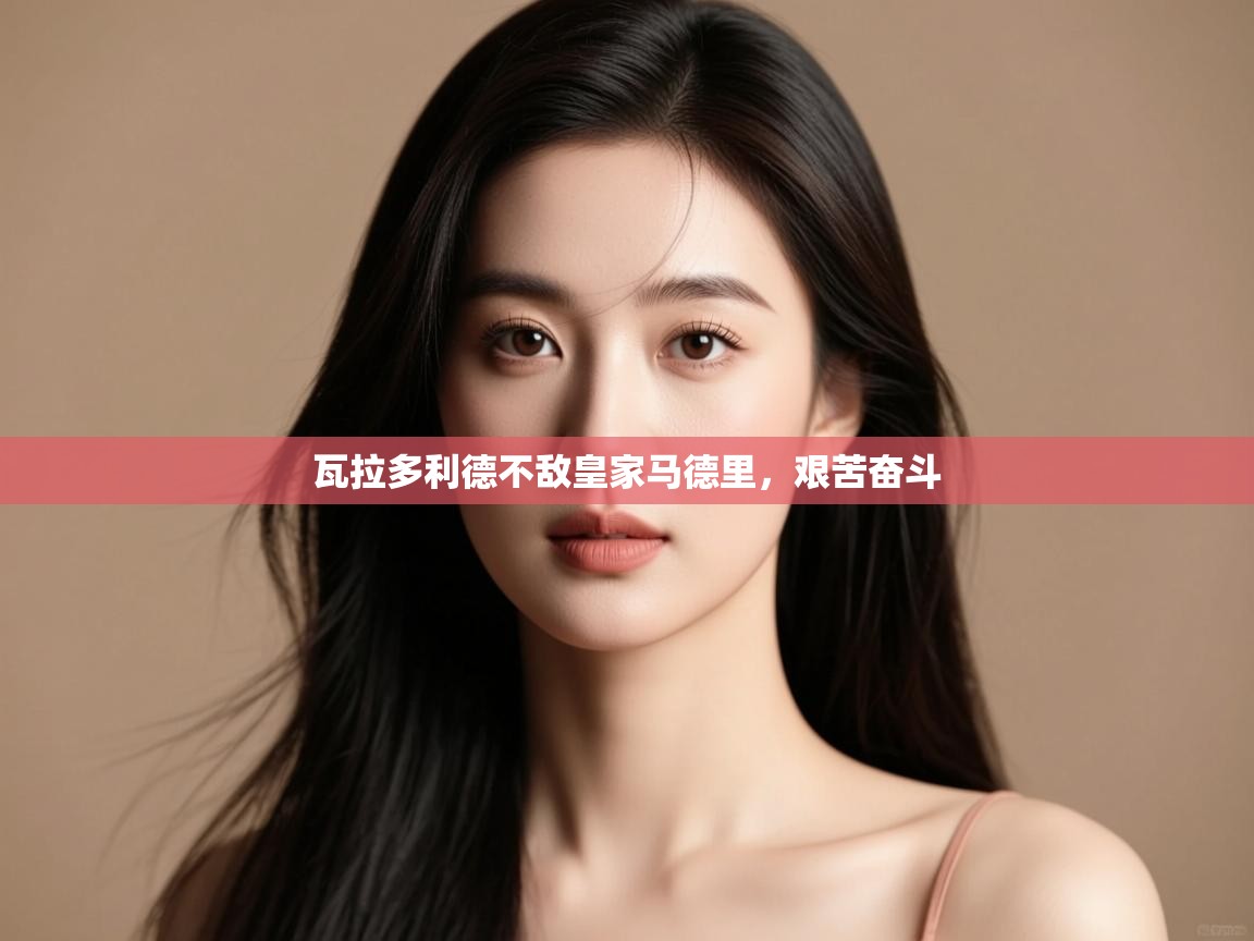 瓦拉多利德不敌皇家马德里，艰苦奋斗  第1张