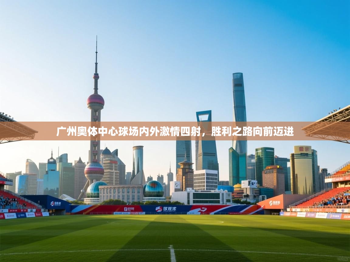 广州奥体中心球场内外激情四射，胜利之路向前迈进  第1张